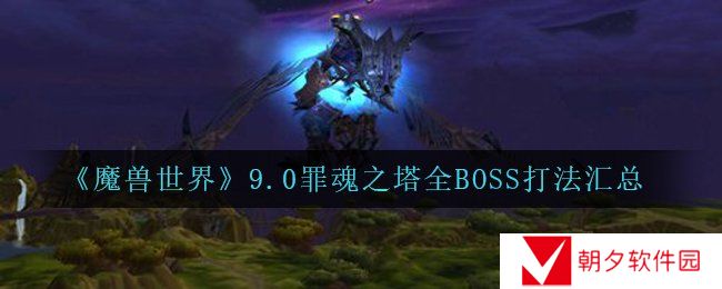 魔兽世界9.0罪魂之塔中的boss怎么打-wow9.0罪魂之塔全BOSS打法汇总