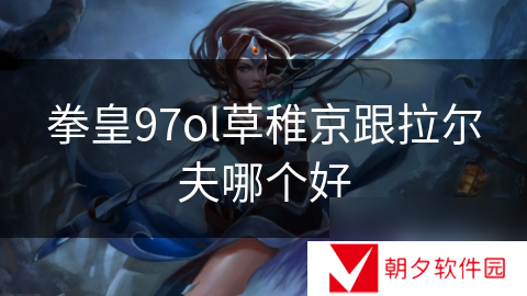 拳皇97ol草稚京跟拉尔夫哪个好