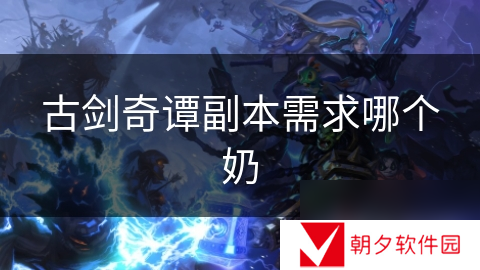 古剑奇谭副本需求哪个奶